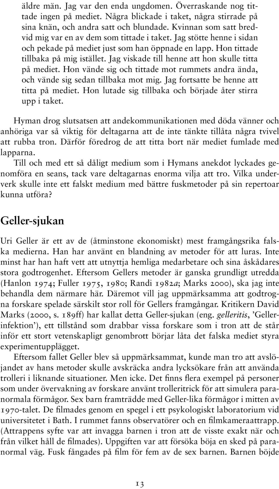 Jag viskade till henne att hon skulle titta på mediet. Hon vände sig och tittade mot rummets andra ända, och vände sig sedan tillbaka mot mig. Jag fortsatte be henne att titta på mediet.