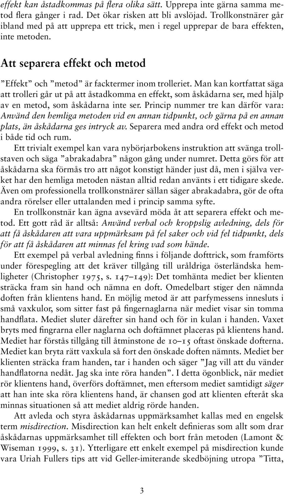 Man kan kortfattat säga att trolleri går ut på att åstadkomma en effekt, som åskådarna ser, med hjälp av en metod, som åskådarna inte ser.