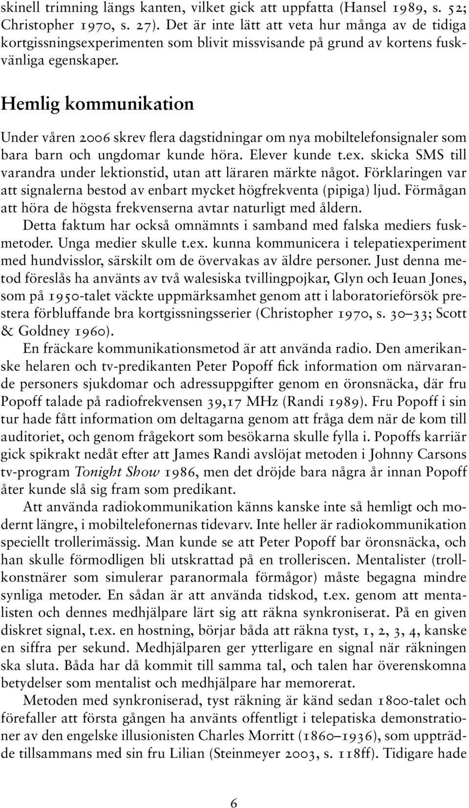 Hemlig kommunikation Under våren 2006 skrev flera dagstidningar om nya mobiltelefonsignaler som bara barn och ungdomar kunde höra. Elever kunde t.ex.