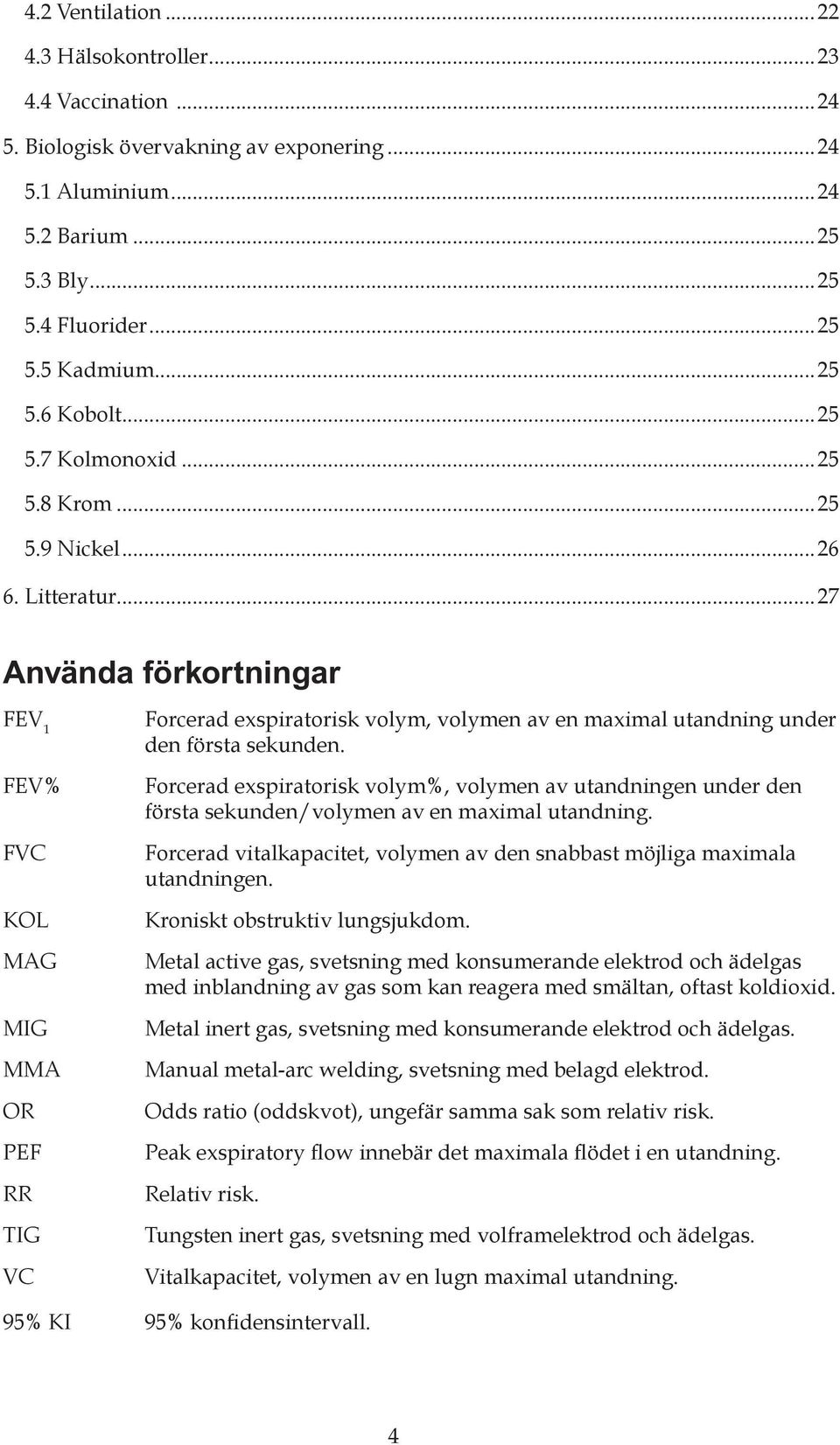 ..27 Använda förkortningar FEV 1 FEV% FVC KOL MAG MIG MMA OR PEF RR TIG VC Forcerad exspiratorisk volym, volymen av en maximal utandning under den första sekunden.