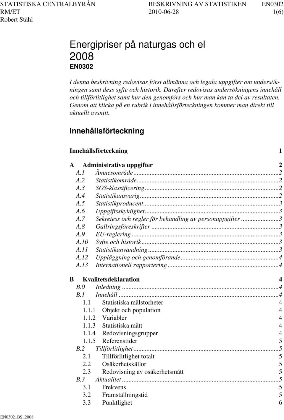 Genom att klicka på en rubrik i innehållsförteckningen kommer man direkt till aktuellt avsnitt. Innehållsförteckning Innehållsförteckning 1 A Administrativa uppgifter 2 A.1 Ämnesområde... 2 A.2 Statistikområde.