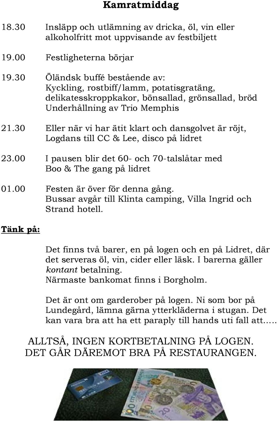 30 Eller när vi har ätit klart och dansgolvet är röjt, Logdans till CC & Lee, disco på lidret 23.00 I pausen blir det 60- och 70-talslåtar med Boo & The gang på lidret 01.