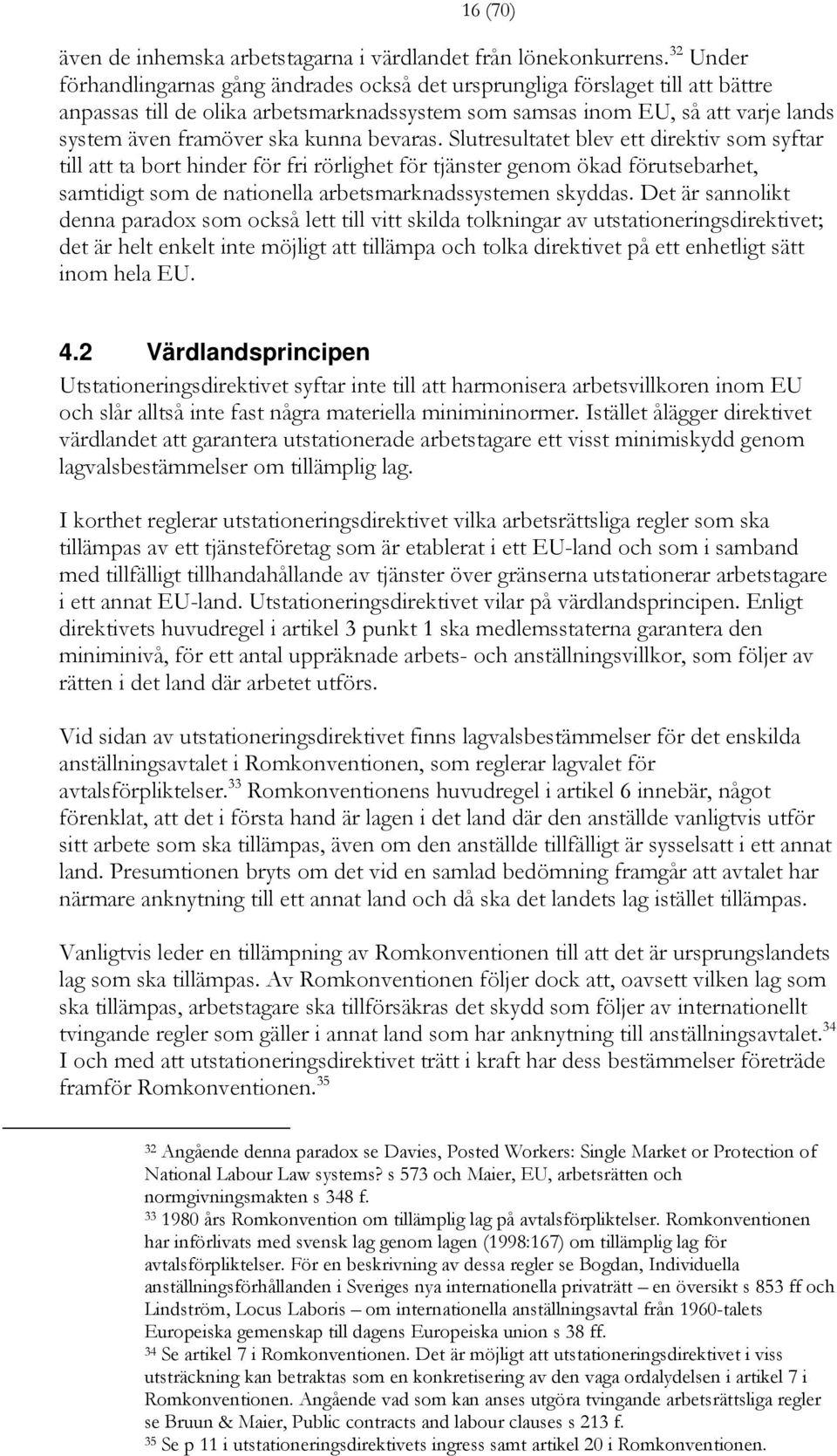 kunna bevaras. Slutresultatet blev ett direktiv som syftar till att ta bort hinder för fri rörlighet för tjänster genom ökad förutsebarhet, samtidigt som de nationella arbetsmarknadssystemen skyddas.