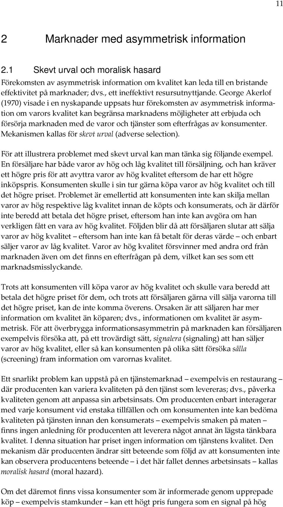 George Akerlof (1970) visade i en nyskapande uppsats hur förekomsten av asymmetrisk information om varors kvalitet kan begränsa marknadens möjligheter att erbjuda och försörja marknaden med de varor