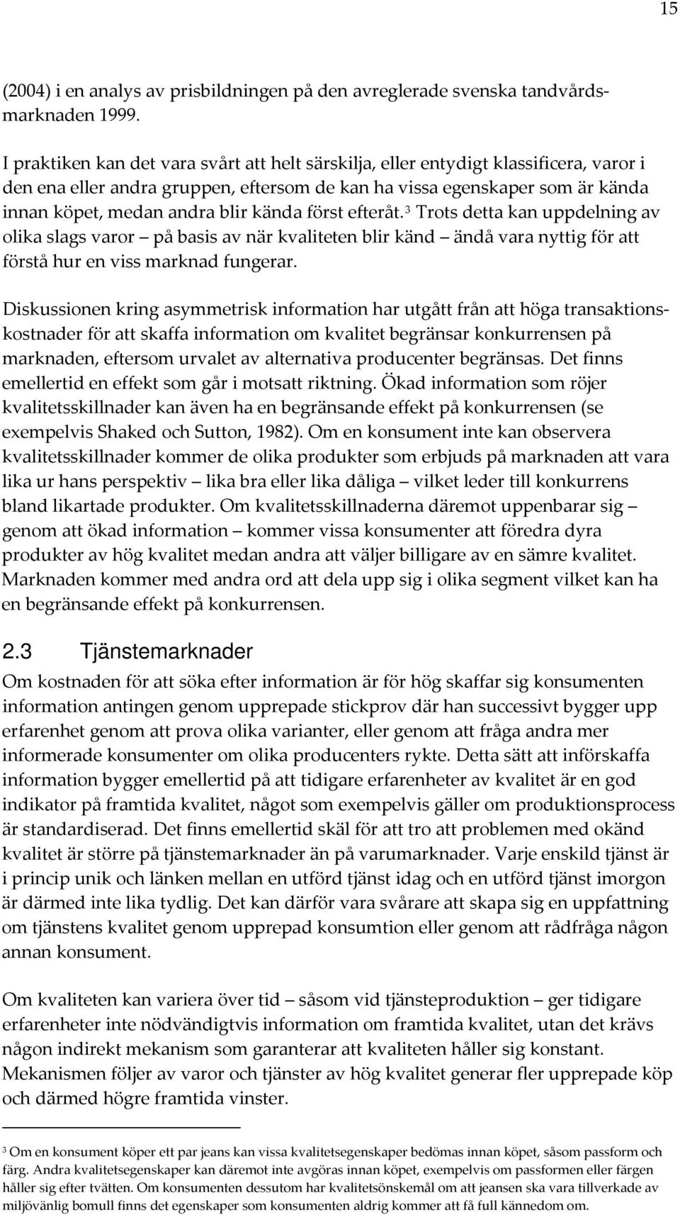 kända först efteråt. 3 Trots detta kan uppdelning av olika slags varor på basis av när kvaliteten blir känd ändå vara nyttig för att förstå hur en viss marknad fungerar.