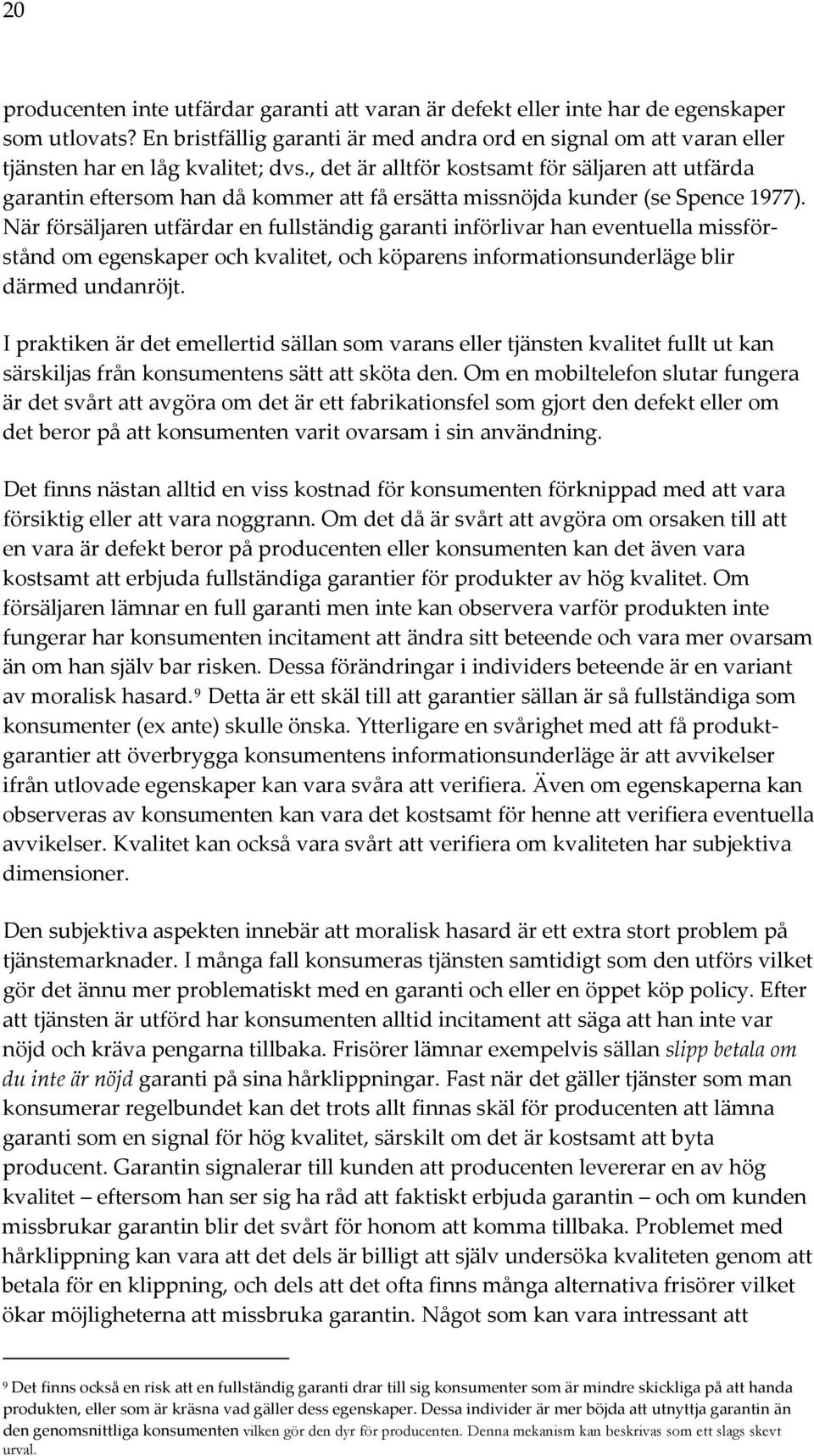 , det är alltför kostsamt för säljaren att utfärda garantin eftersom han då kommer att få ersätta missnöjda kunder (se Spence 1977).