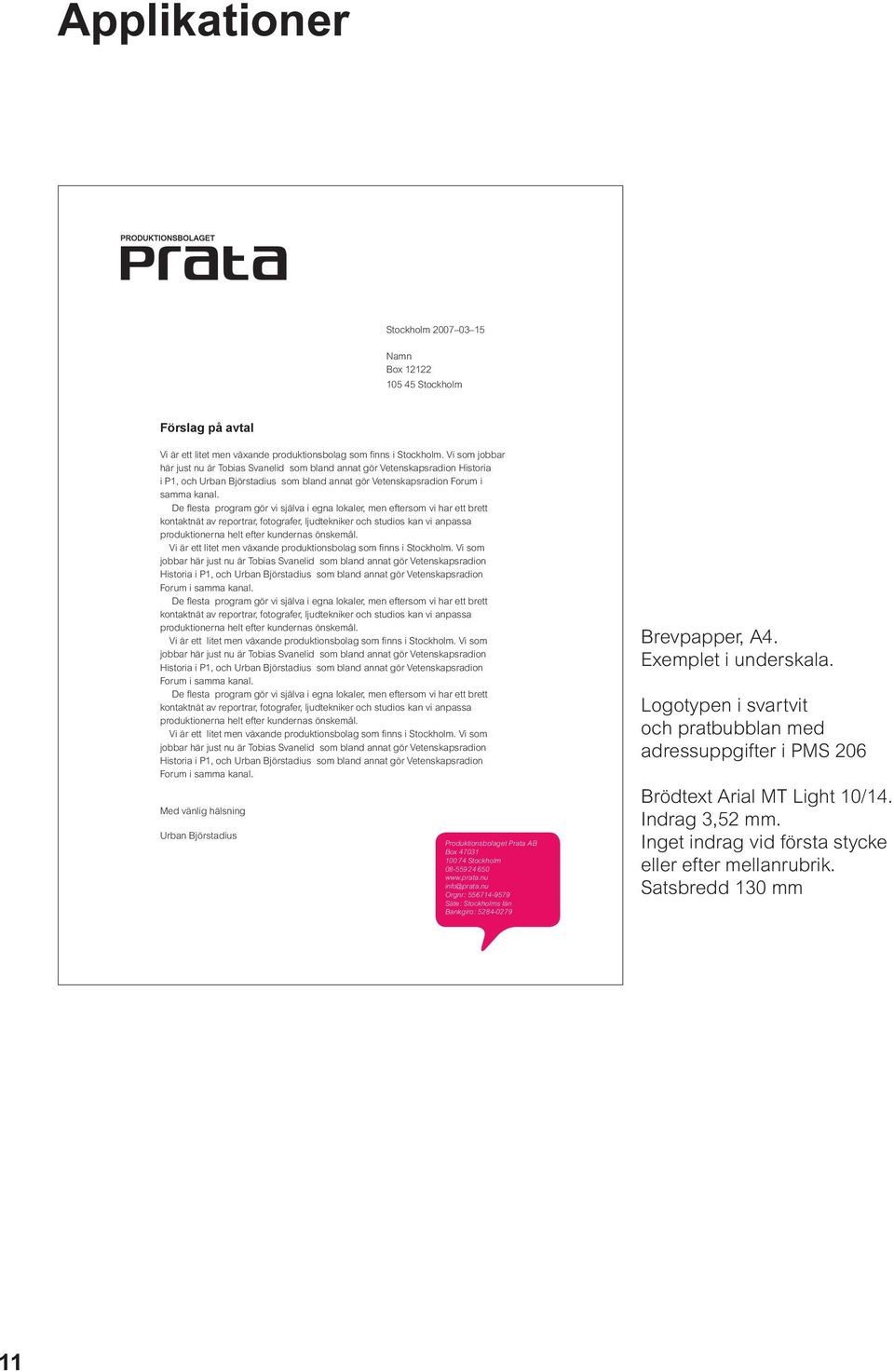 De fl esta program gör vi själva i egna lokaler, men eftersom vi har ett brett kontaktnät av reportrar, fotografer, ljudtekniker och studios kan vi anpassa produktionerna helt efter kundernas