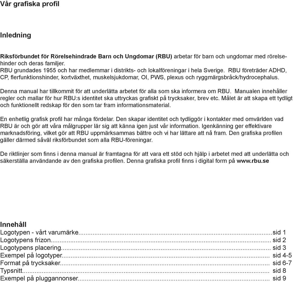 RBU företräder ADHD, CP, erfunktionshinder, kortväxthet, muskelsjukdomar, OI, PWS, plexus och ryggmärgsbråck/hydrocephalus.