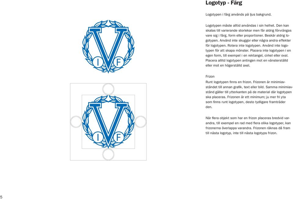 Rotera inte logotypen. Använd inte logotypen för att skapa mönster. Placera inte logotypen i en egen form, till exempel i en rektangel, cirkel eller oval.