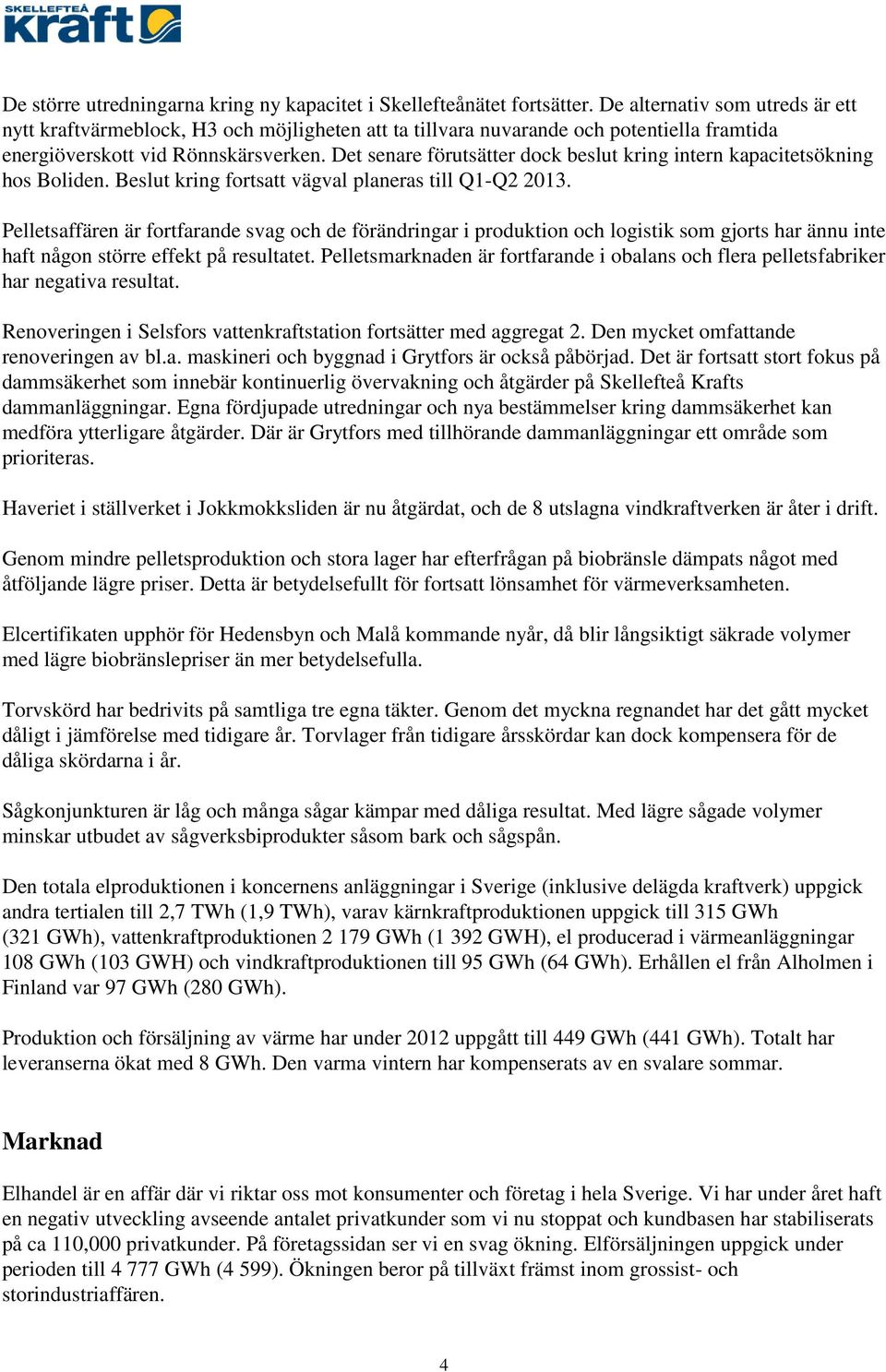 Det senare förutsätter dock beslut kring intern kapacitetsökning hos Boliden. Beslut kring fortsatt vägval planeras till Q1-Q2 2013.