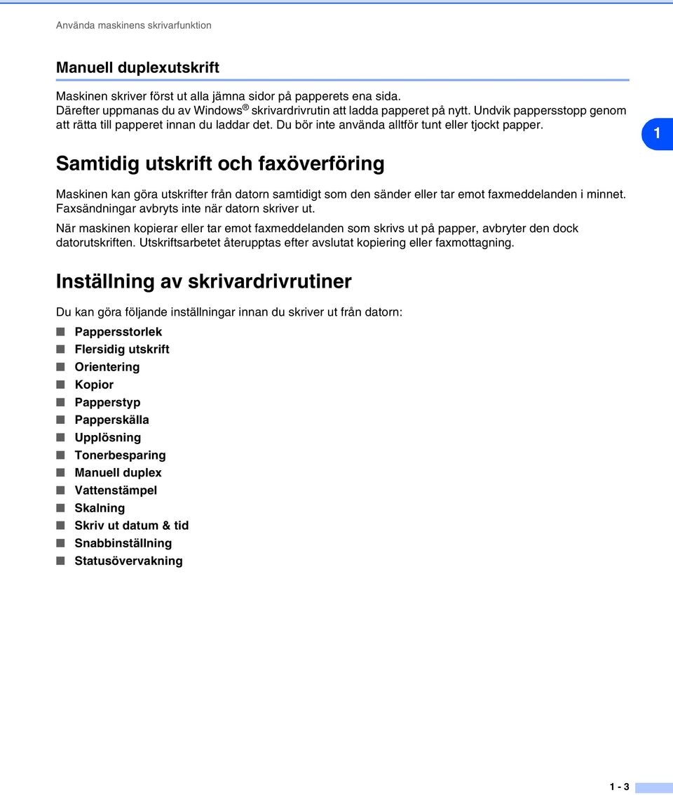 1 Samtidig utskrift och faxöverföring Maskinen kan göra utskrifter från datorn samtidigt som den sänder eller tar emot faxmeddelanden i minnet. Faxsändningar avbryts inte när datorn skriver ut.