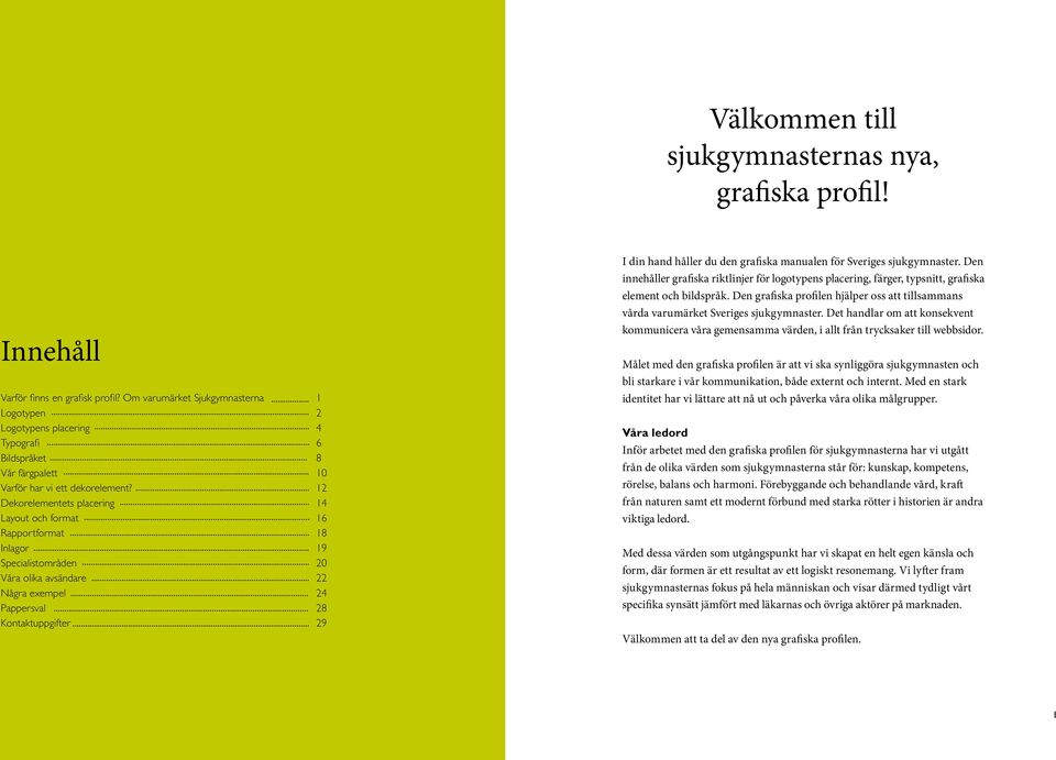 Dekorelementets placering Layout och format Rapportformat Inlagor Specialistområden Våra olika avsändare Några exempel Pappersval Kontaktuppgifter 1 2 4 6 8 10 12 14 16 18 19 20 22 24 28 29 I din