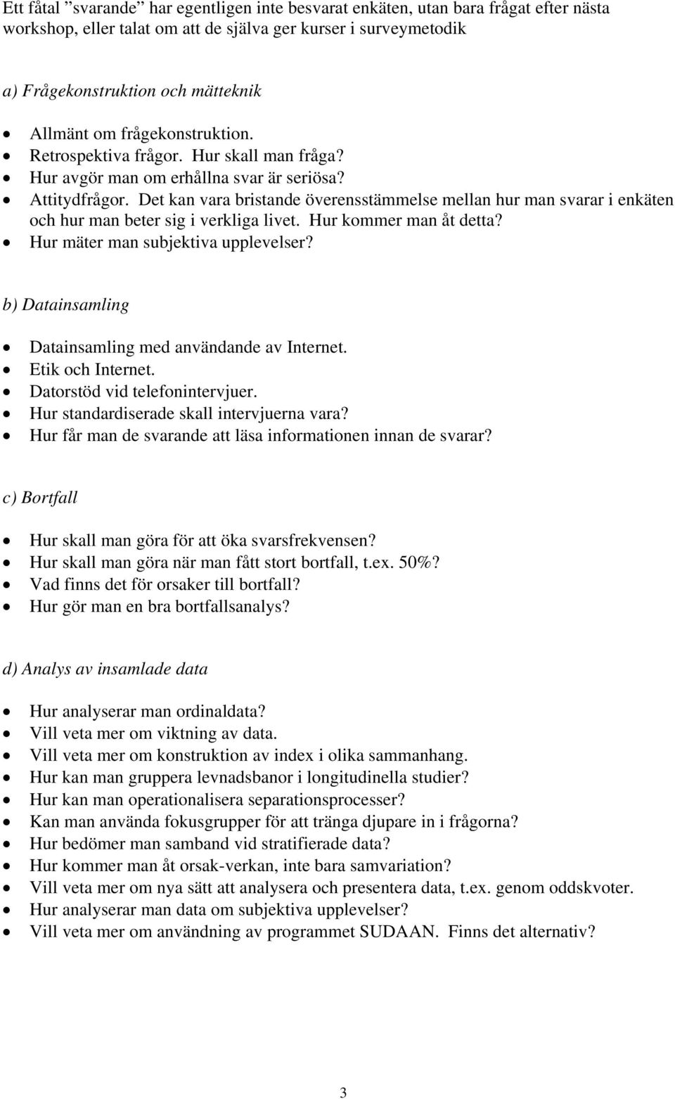 Det kan vara bristande överensstämmelse mellan hur man svarar i enkäten och hur man beter sig i verkliga livet. Hur kommer man åt detta? Hur mäter man subjektiva upplevelser?