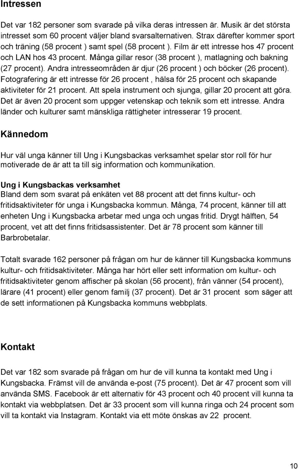 Många gillar resor (38 procent ), matlagning och bakning (27 procent). Andra intresseområden är djur (26 procent ) och böcker (26 procent).