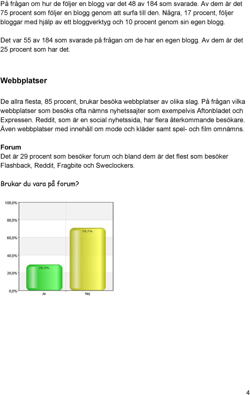 Av dem är det 25 procent som har det. Webbplatser De allra flesta, 85 procent, brukar besöka webbplatser av olika slag.