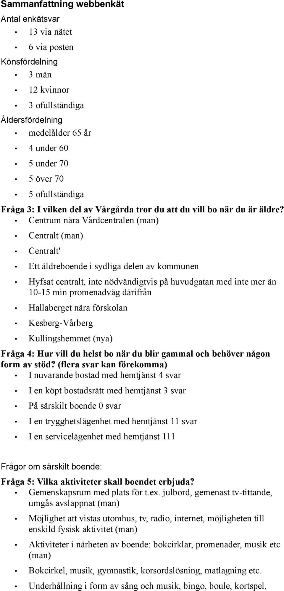 Centrum nära Vårdcentralen (man) Centralt (man) Centralt' Ett äldreboende i sydliga delen av kommunen Hyfsat centralt, inte nödvändigtvis på huvudgatan med inte mer än 10-15 min promenadväg därifrån