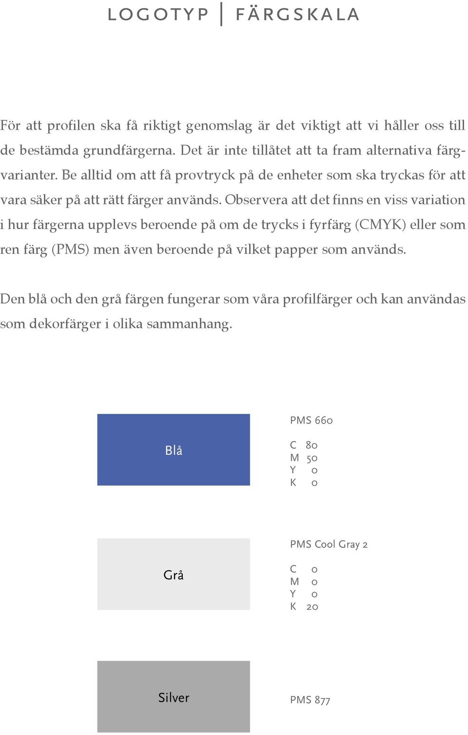 Observera att det finns en viss variation i hur färgerna upplevs beroende på om de trycks i fyrfärg (CMYK) eller som ren färg (PMS) men även beroende på vilket