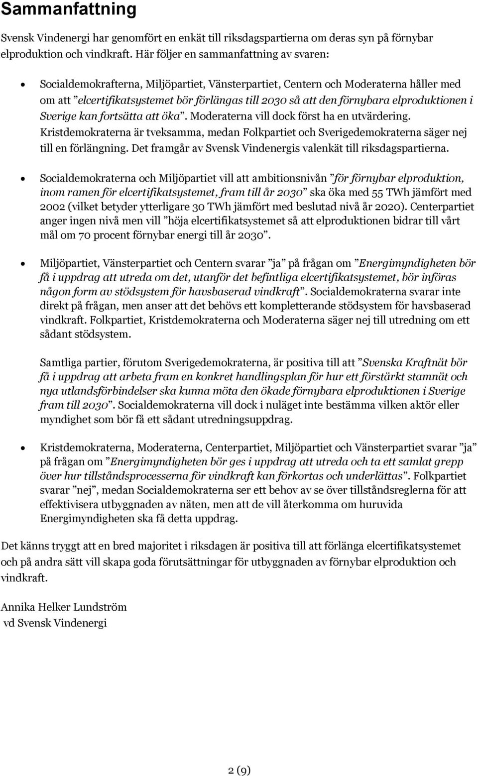 elproduktionen i Sverige kan fortsätta att öka. vill dock först ha en utvärdering. Kristdemokraterna är tveksamma, medan Folkpartiet och Sverigedemokraterna säger nej till en förlängning.