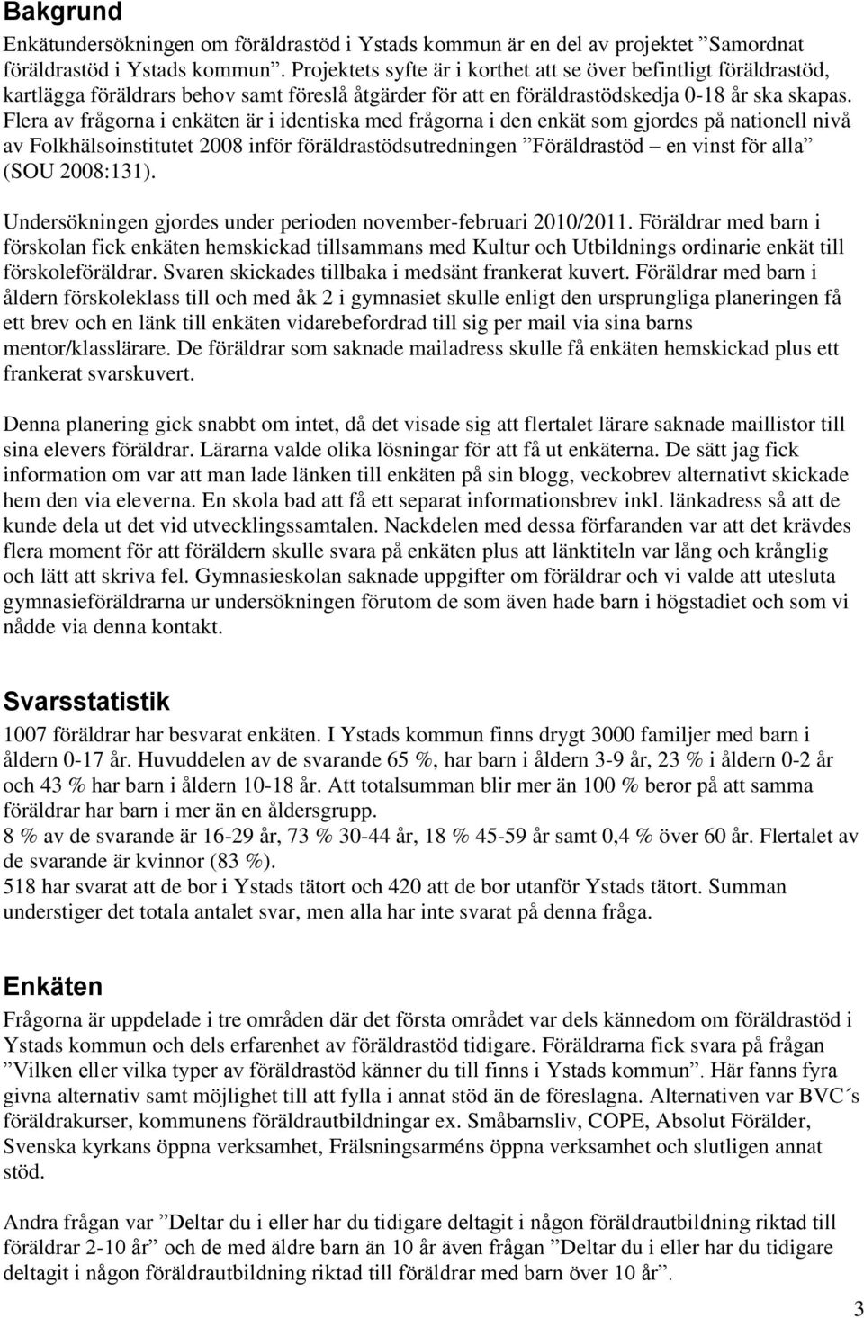 Flera av frågorna i enkäten är i identiska med frågorna i den enkät som gjordes på nationell nivå av Folkhälsoinstitutet 2008 inför föräldrastödsutredningen Föräldrastöd en vinst för alla (SOU