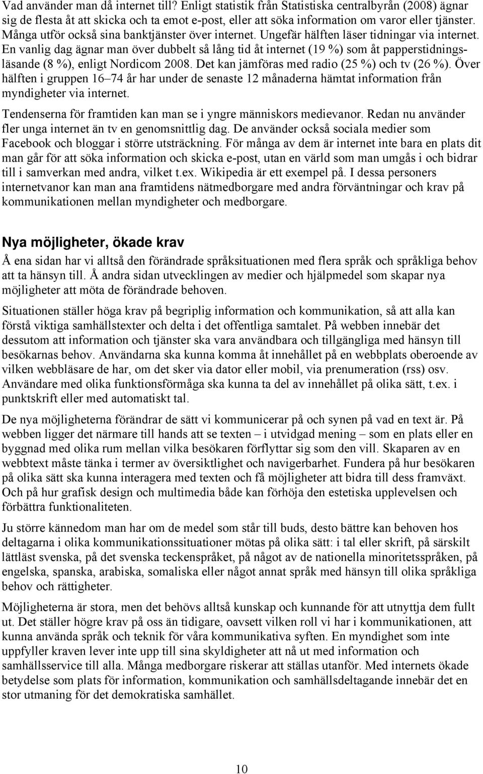 En vanlig dag ägnar man över dubbelt så lång tid åt internet (19 %) som åt papperstidningsläsande (8 %), enligt Nordicom 2008. Det kan jämföras med radio (25 %) och tv (26 %).