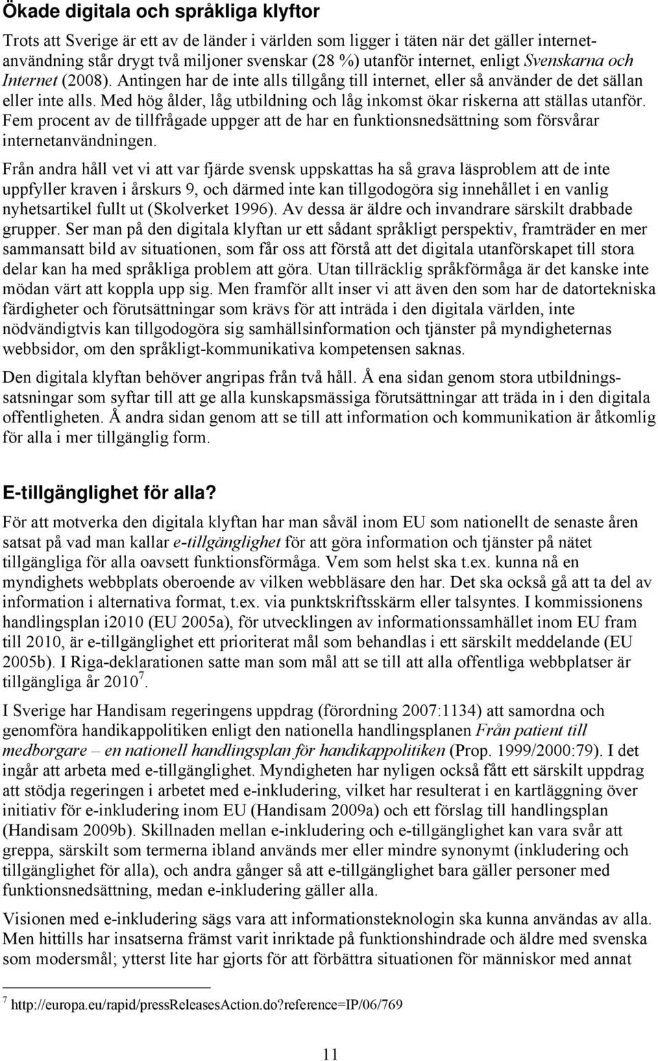 Med hög ålder, låg utbildning och låg inkomst ökar riskerna att ställas utanför. Fem procent av de tillfrågade uppger att de har en funktionsnedsättning som försvårar internetanvändningen.