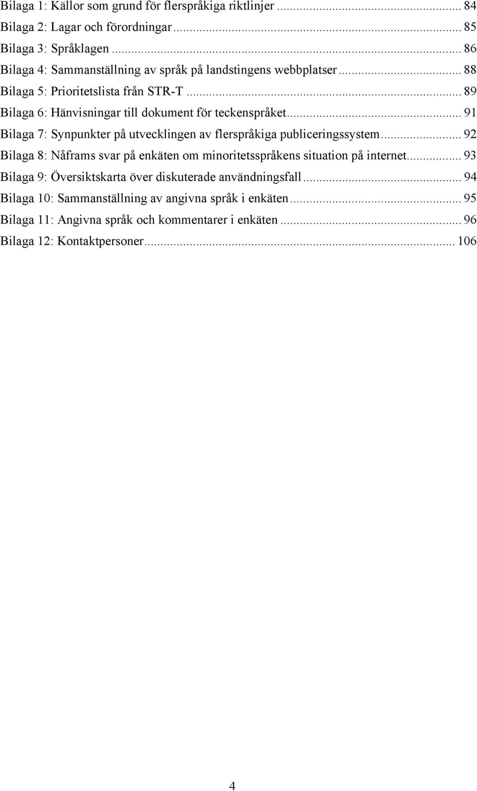 .. 89 Bilaga 6: Hänvisningar till dokument för teckenspråket... 91 Bilaga 7: Synpunkter på utvecklingen av flerspråkiga publiceringssystem.