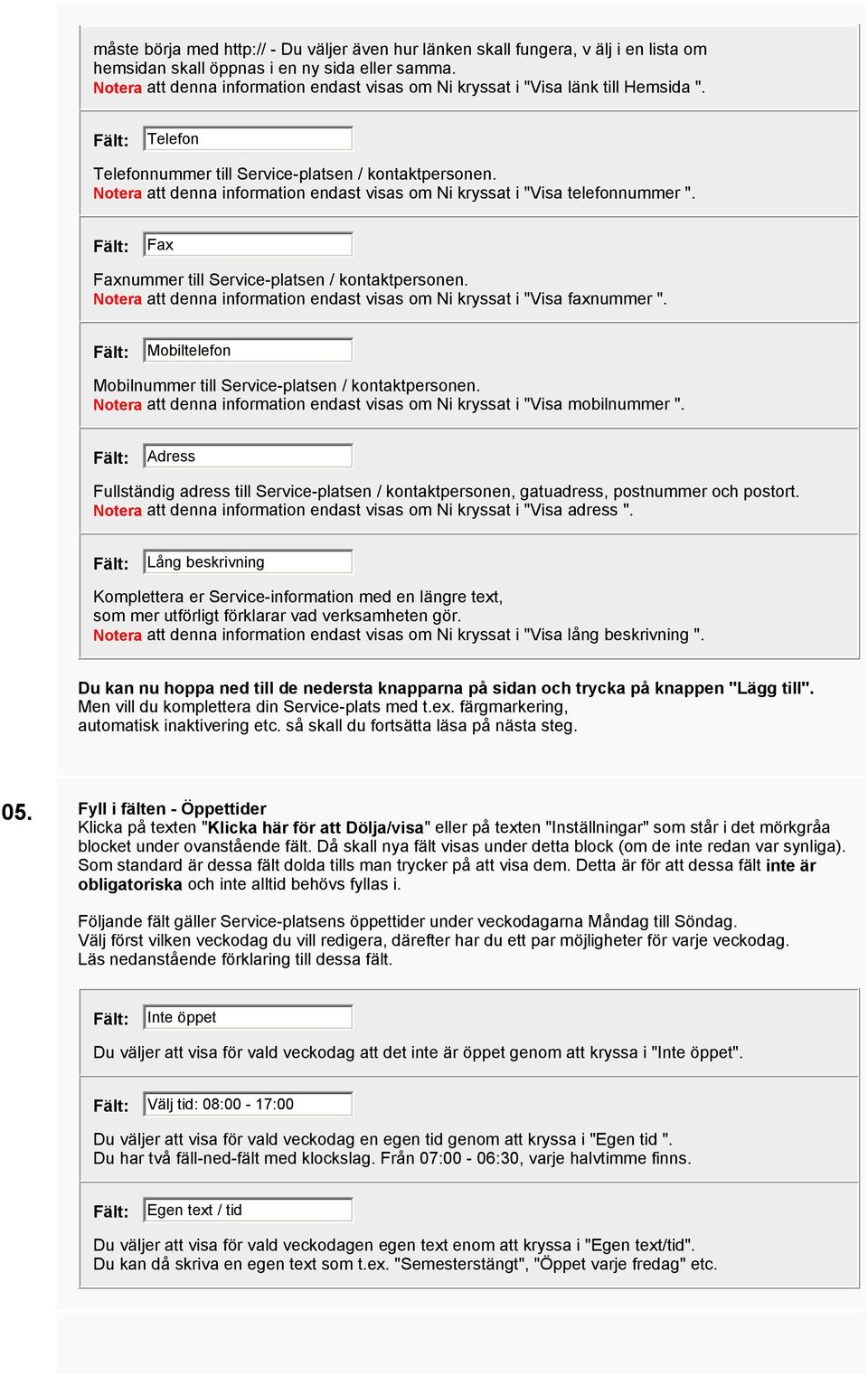 Notera att denna information endast visas om Ni kryssat i "Visa telefonnummer ". Fax Faxnummer till Service-platsen / kontaktpersonen.