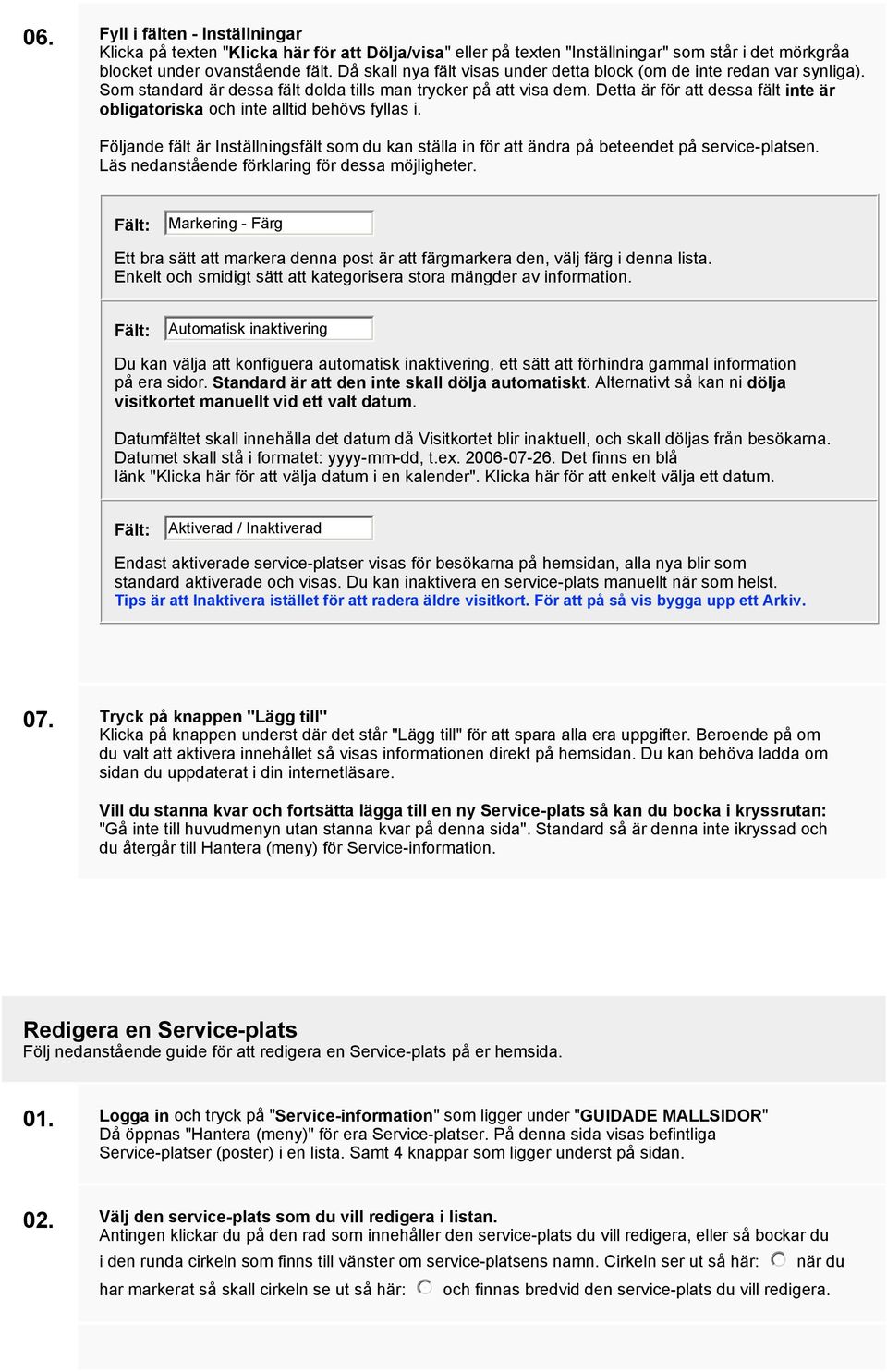 Detta är för att dessa fält inte är obligatoriska och inte alltid behövs fyllas i. Följande fält är Inställningsfält som du kan ställa in för att ändra på beteendet på service-platsen.