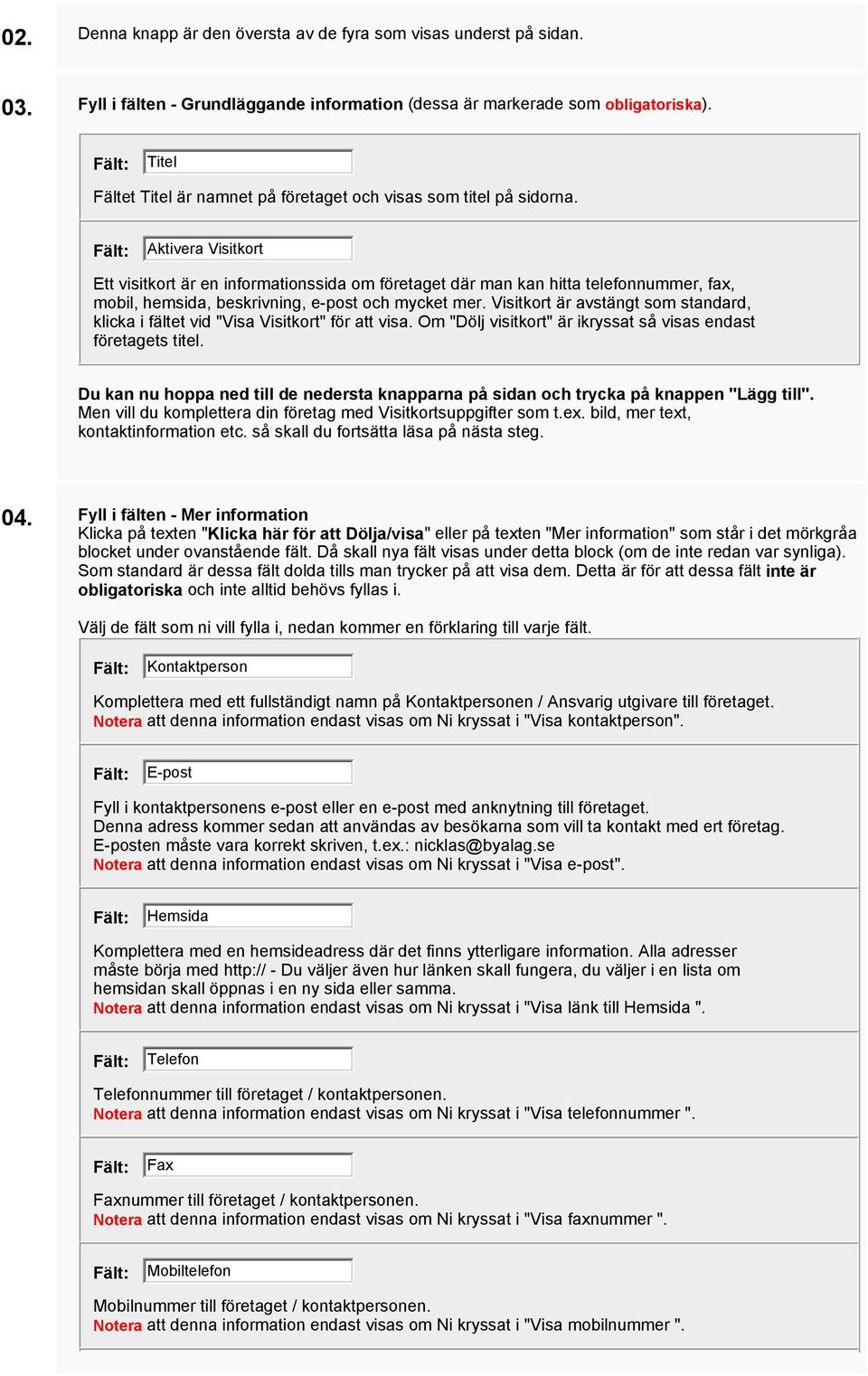 Aktivera Visitkort Ett visitkort är en informationssida om företaget där man kan hitta telefonnummer, fax, mobil, hemsida, beskrivning, e-post och mycket mer.