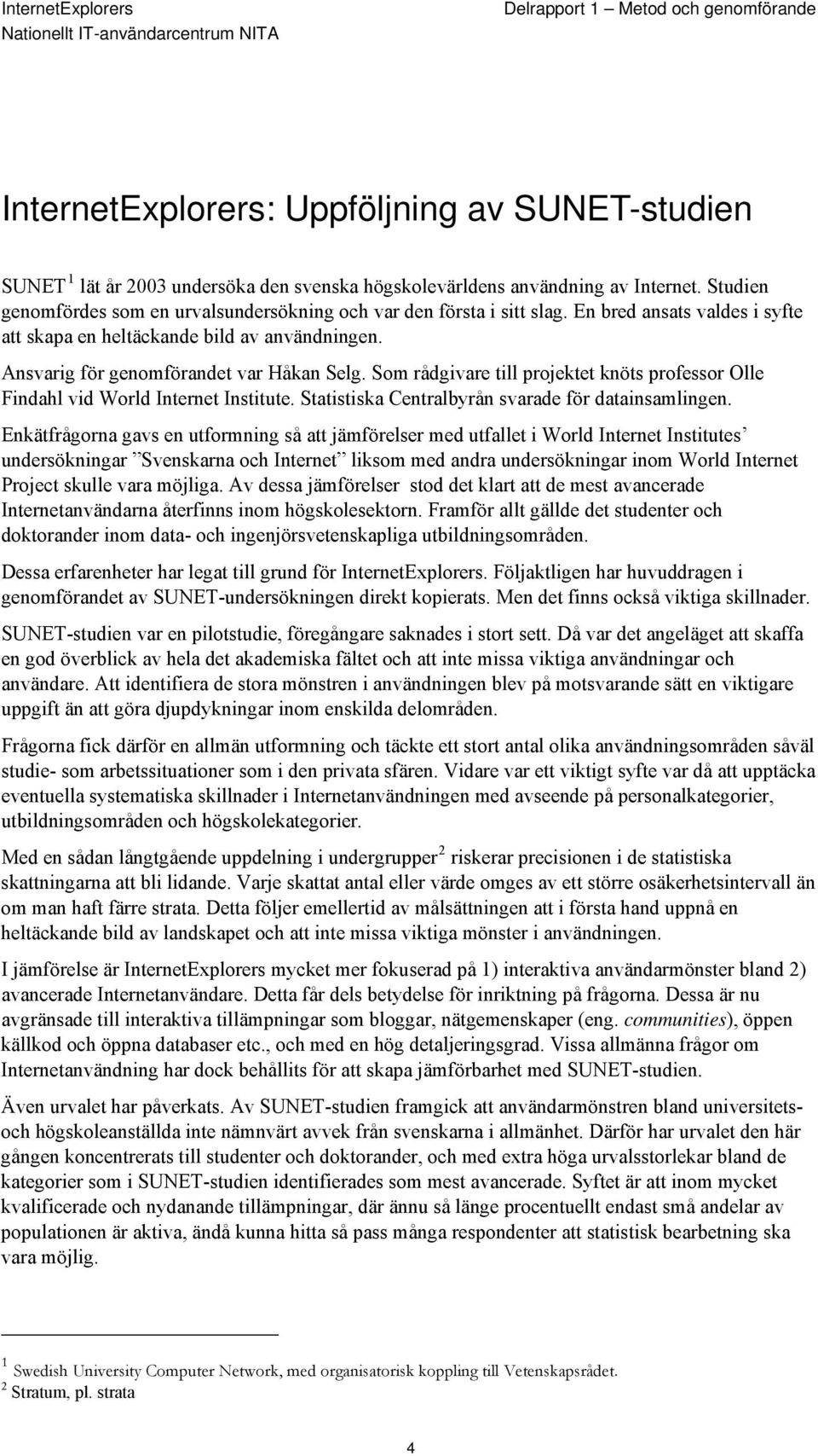 Som rådgivare till projektet knöts professor Olle Findahl vid World Internet Institute. Statistiska Centralbyrån svarade för datainsamlingen.