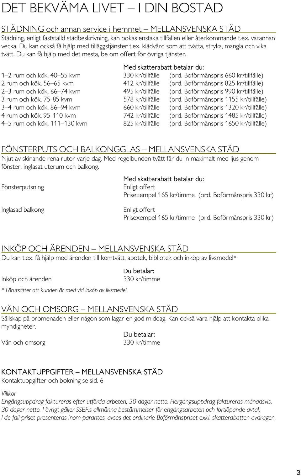 Med skatterabatt betalar du: 1 2 rum och kök, 40 55 kvm 330 kr/tillfälle (ord. Boförmånspris 660 kr/tillfälle) 2 rum och kök, 56 65 kvm 412 kr/tillfälle (ord.