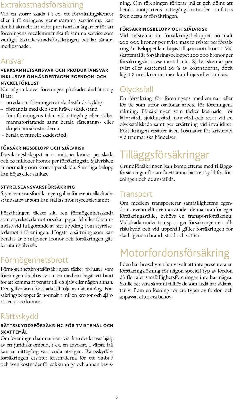 Extrakostnadsförsäkringen betalar sådana merkostnader.