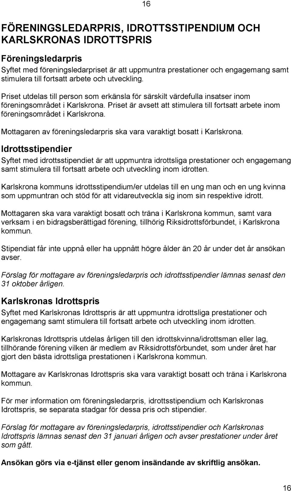 Priset är avsett att stimulera till fortsatt arbete inom föreningsområdet i Karlskrona. Mottagaren av föreningsledarpris ska vara varaktigt bosatt i Karlskrona.