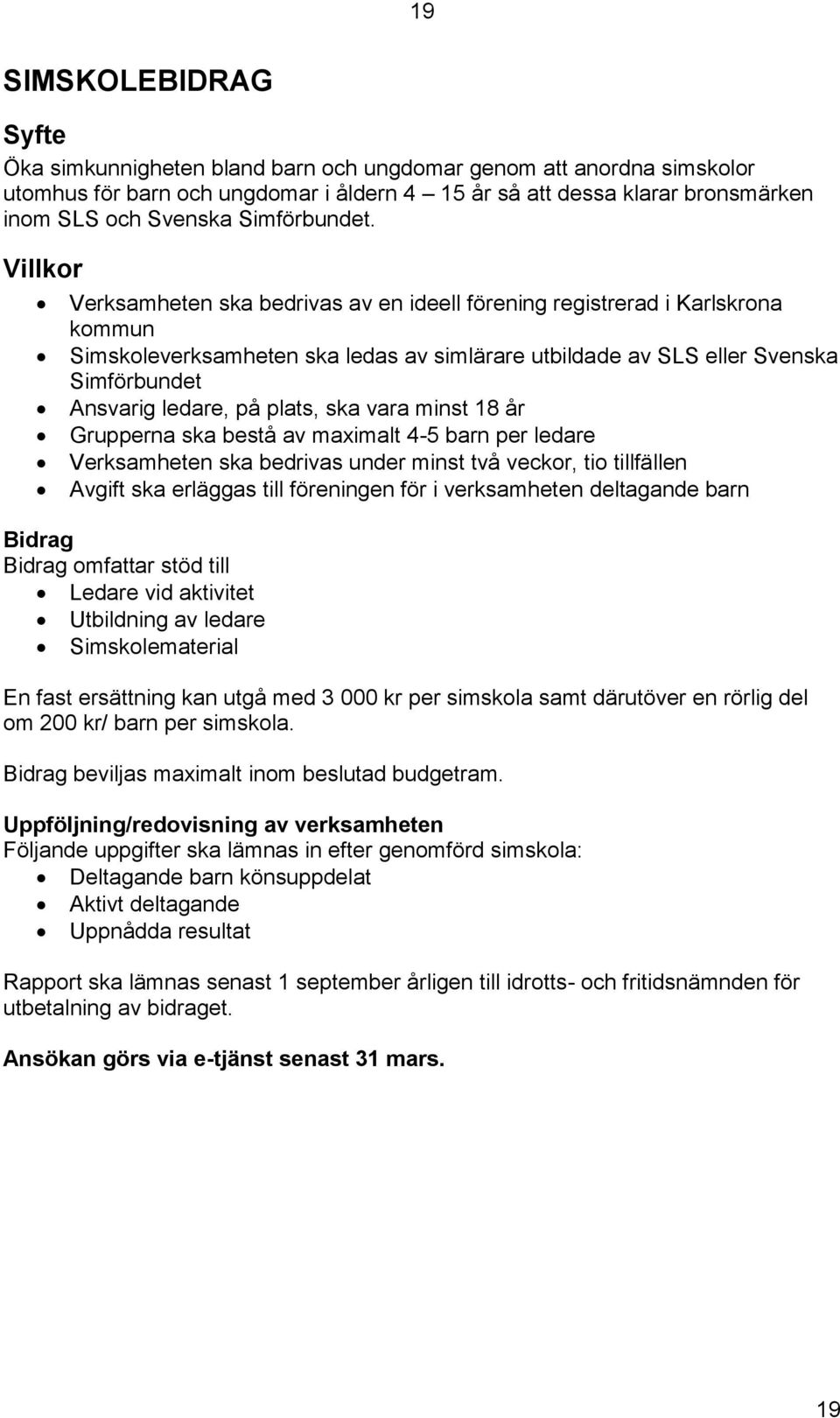 Verksamheten ska bedrivas av en ideell förening registrerad i Karlskrona kommun Simskoleverksamheten ska ledas av simlärare utbildade av SLS eller Svenska Simförbundet Ansvarig ledare, på plats, ska