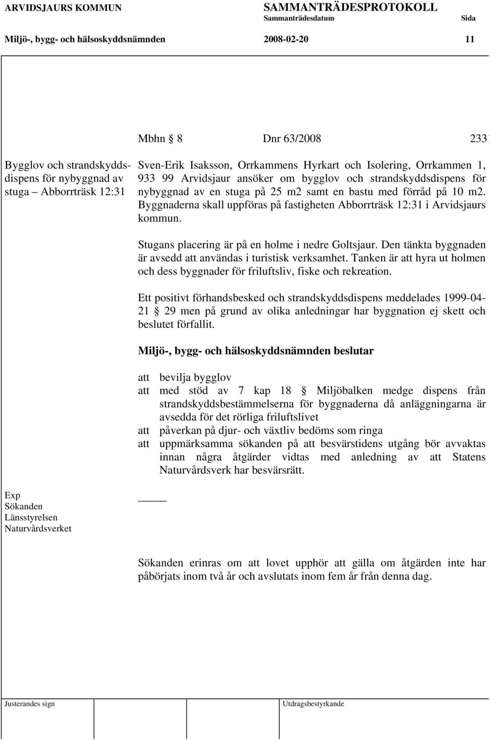 förråd på 10 m2. Byggnaderna skall uppföras på fastigheten Abborrträsk 12:31 i Arvidsjaurs kommun. Stugans placering är på en holme i nedre Goltsjaur.