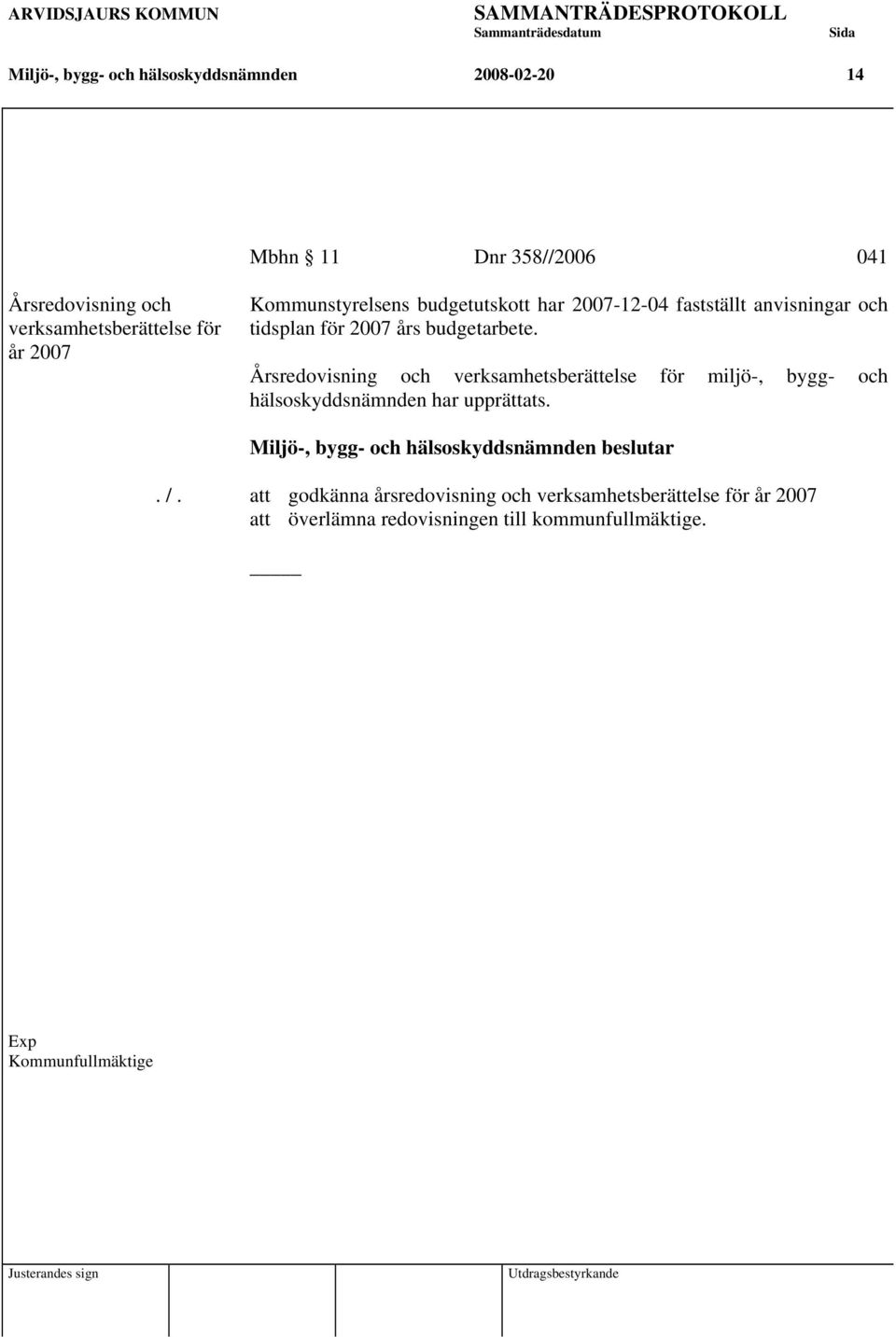 Årsredovisning och verksamhetsberättelse för miljö-, bygg- och hälsoskyddsnämnden har upprättats. Miljö-, bygg- och hälsoskyddsnämnden beslutar. /.