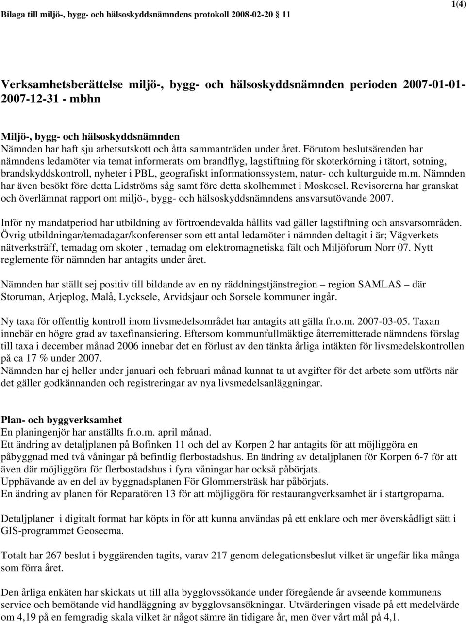 Förutom beslutsärenden har nämndens ledamöter via temat informerats om brandflyg, lagstiftning för skoterkörning i tätort, sotning, brandskyddskontroll, nyheter i PBL, geografiskt informationssystem,