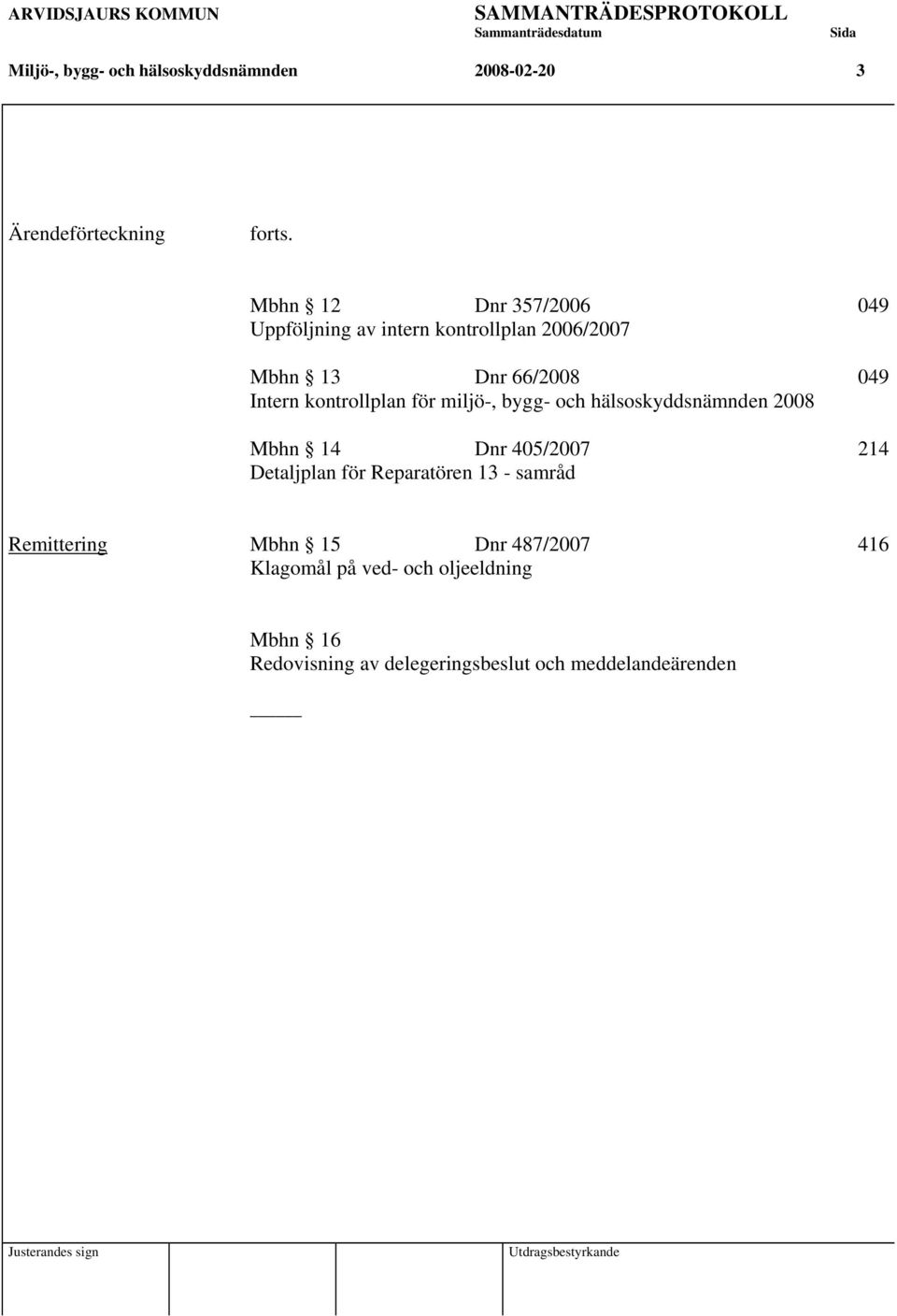 Mbhn 12 Dnr 357/2006 049 Uppföljning av intern kontrollplan 2006/2007 Mbhn 13 Dnr 66/2008 049 Intern kontrollplan för miljö-, bygg-