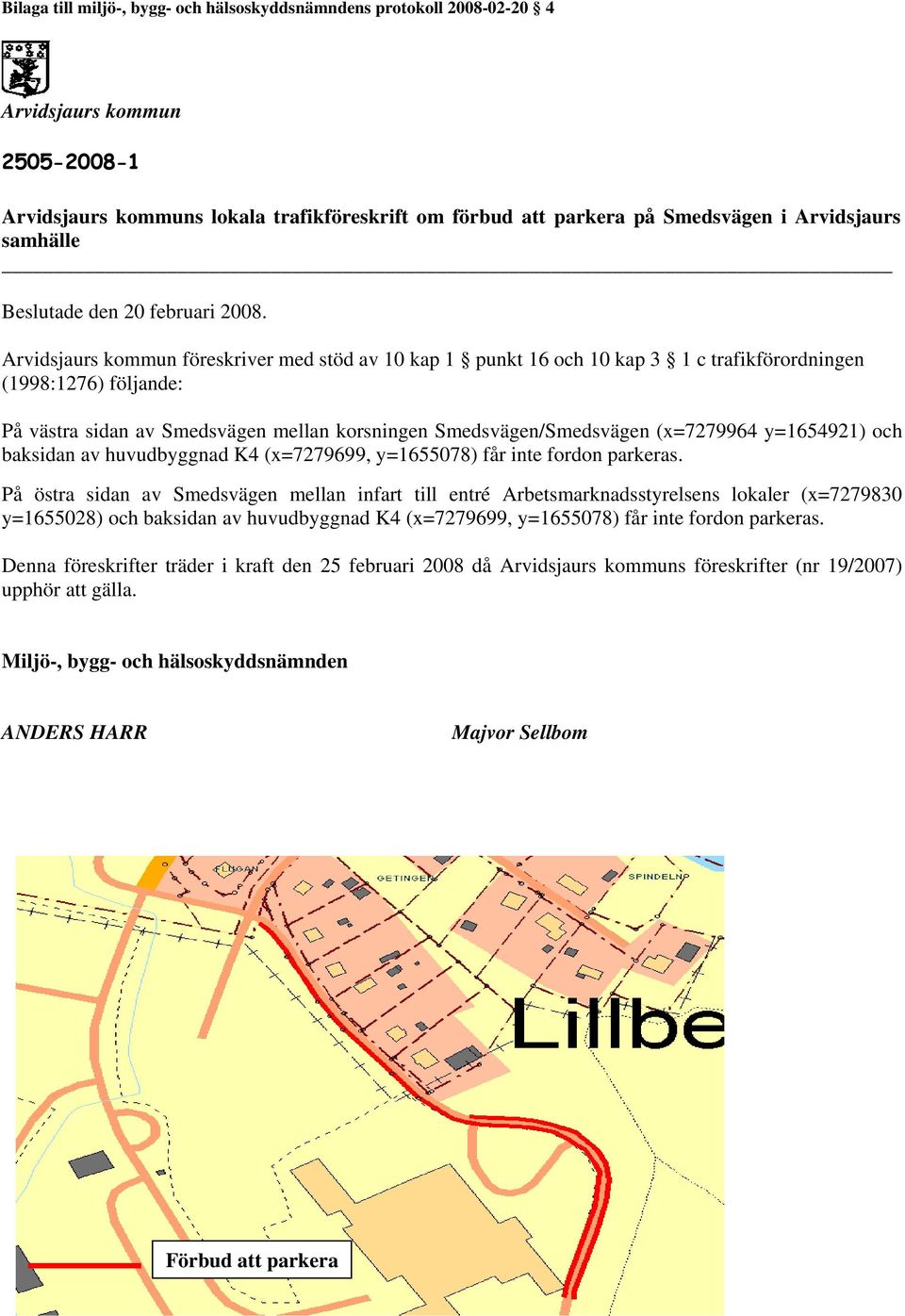 Arvidsjaurs kommun föreskriver med stöd av 10 kap 1 punkt 16 och 10 kap 3 1 c trafikförordningen (1998:1276) följande: På västra sidan av Smedsvägen mellan korsningen Smedsvägen/Smedsvägen (x=7279964