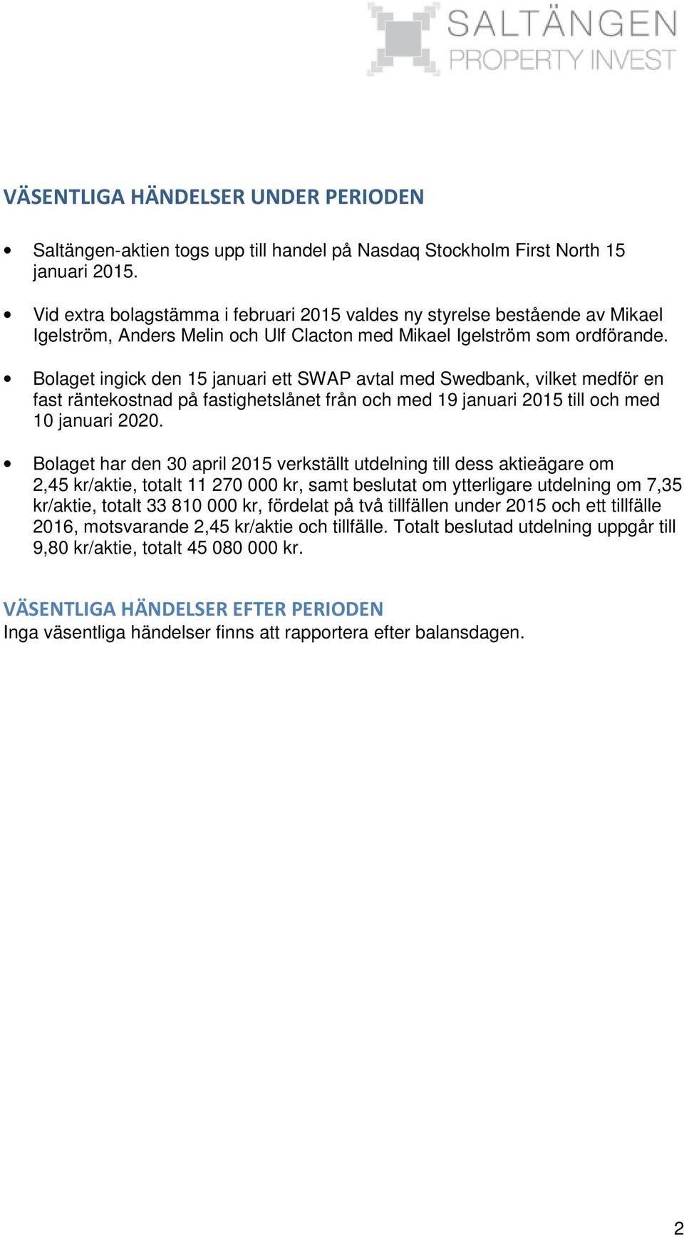 Bolaget ingick den 15 januari ett SWAP avtal med Swedbank, vilket medför en fast räntekostnad på fastighetslånet från och med 19 januari 2015 till och med 10 januari 2020.