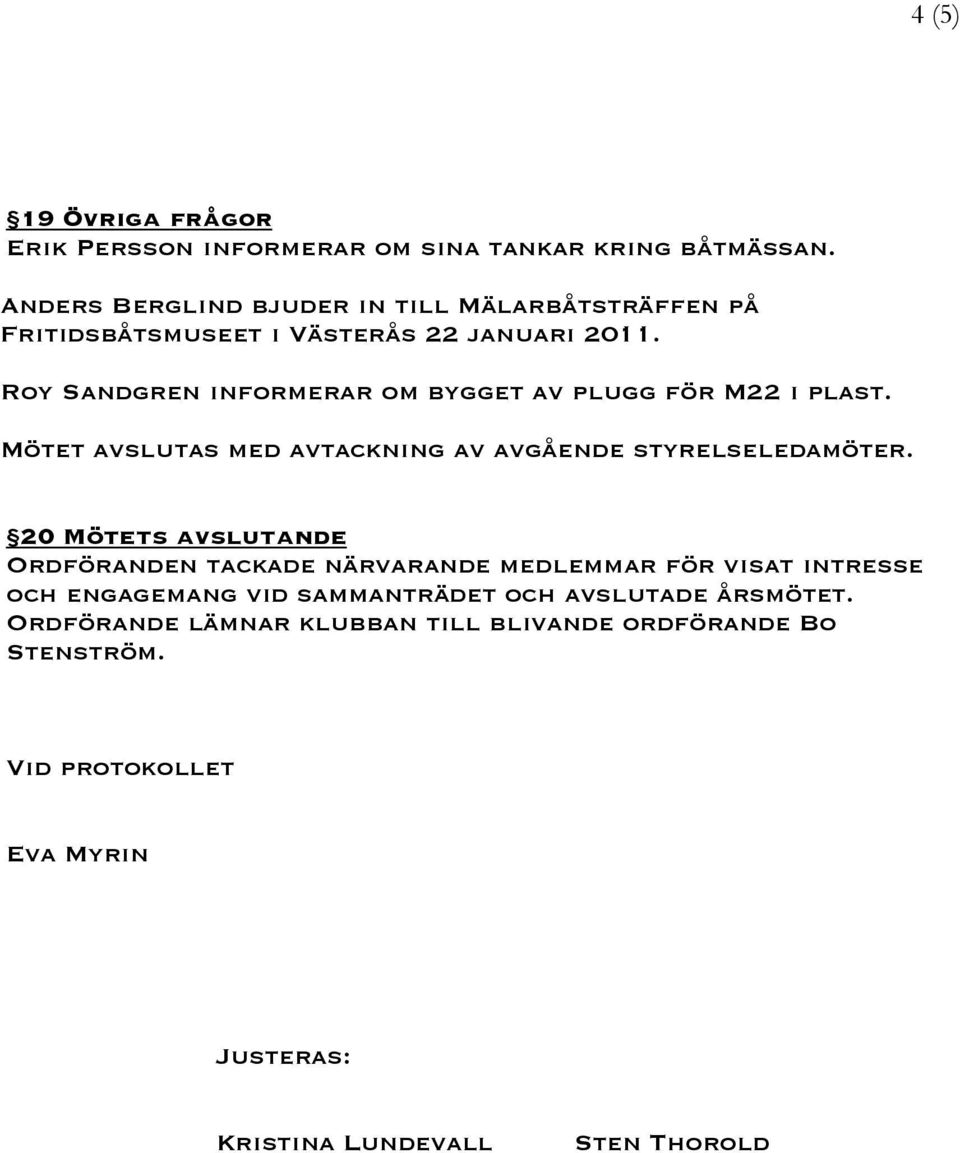 Roy Sandgren informerar om bygget av plugg för M22 i plast. Mötet avslutas med avtackning av avgående styrelseledamöter.