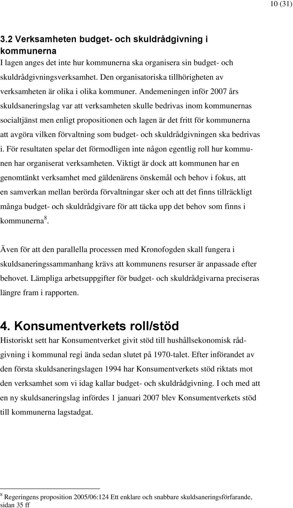 Andemeningen inför 2007 års skuldsaneringslag var att verksamheten skulle bedrivas inom kommunernas socialtjänst men enligt propositionen och lagen är det fritt för kommunerna att avgöra vilken