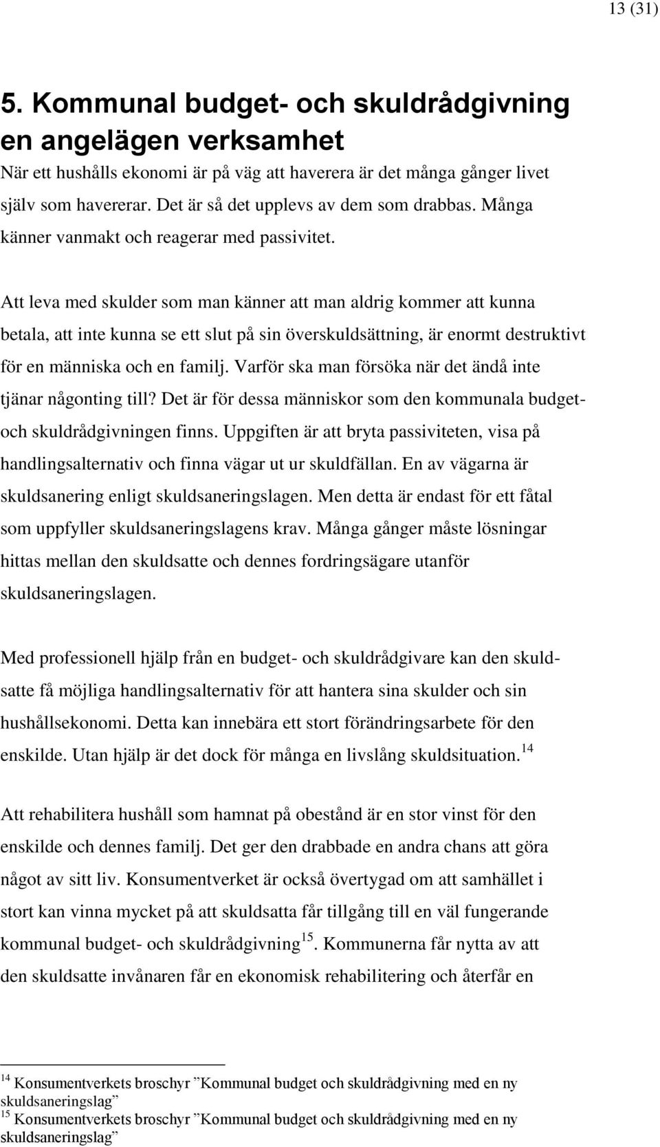 Att leva med skulder som man känner att man aldrig kommer att kunna betala, att inte kunna se ett slut på sin överskuldsättning, är enormt destruktivt för en människa och en familj.