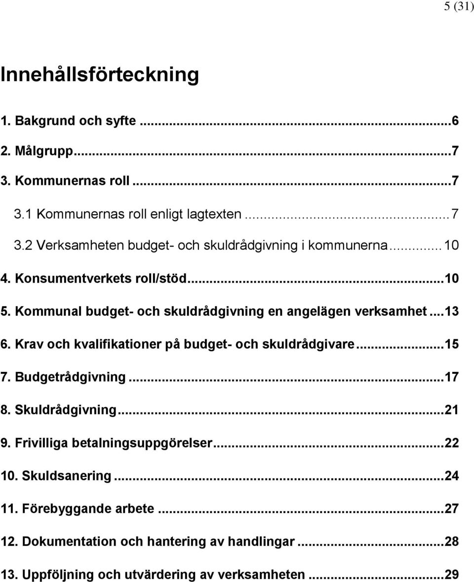 Krav och kvalifikationer på budget- och skuldrådgivare... 15 7. Budgetrådgivning... 17 8. Skuldrådgivning... 21 9. Frivilliga betalningsuppgörelser... 22 10.