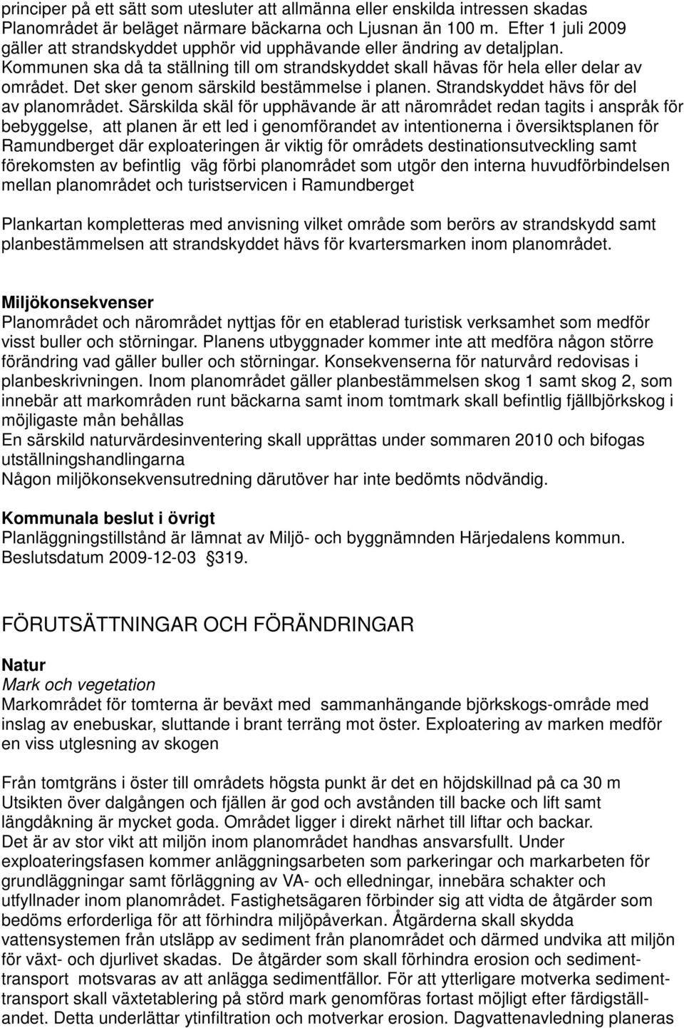Det sker genom särskild bestämmelse i planen. Strandskyddet hävs för del av planområdet.