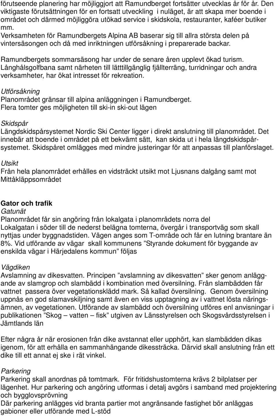 Verksamheten för Ramundbergets Alpina AB baserar sig till allra största delen på vintersäsongen och då med inriktningen utförsåkning i preparerade backar.