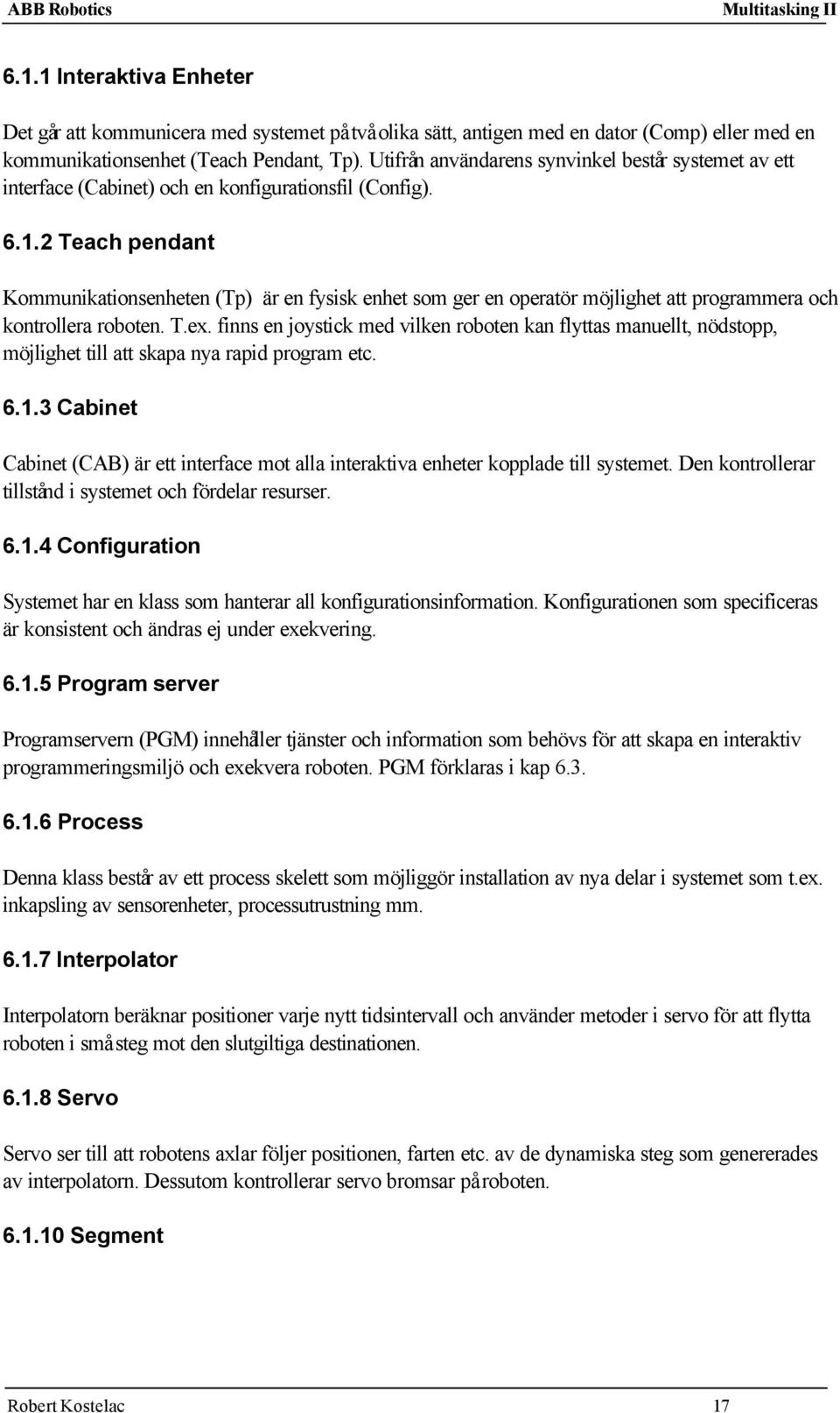 2 Teach pendant Kommunikationsenheten (Tp) är en fysisk enhet som ger en operatör möjlighet att programmera och kontrollera roboten. T.ex.