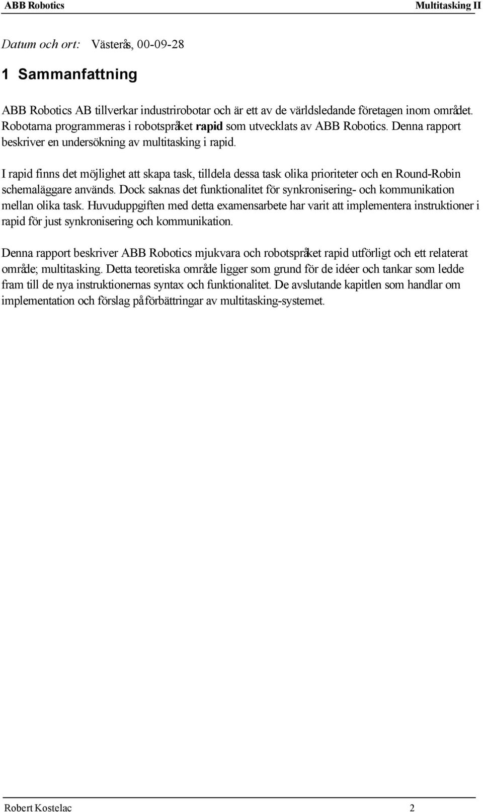 I rapid finns det möjlighet att skapa task, tilldela dessa task olika prioriteter och en Round-Robin schemaläggare används.