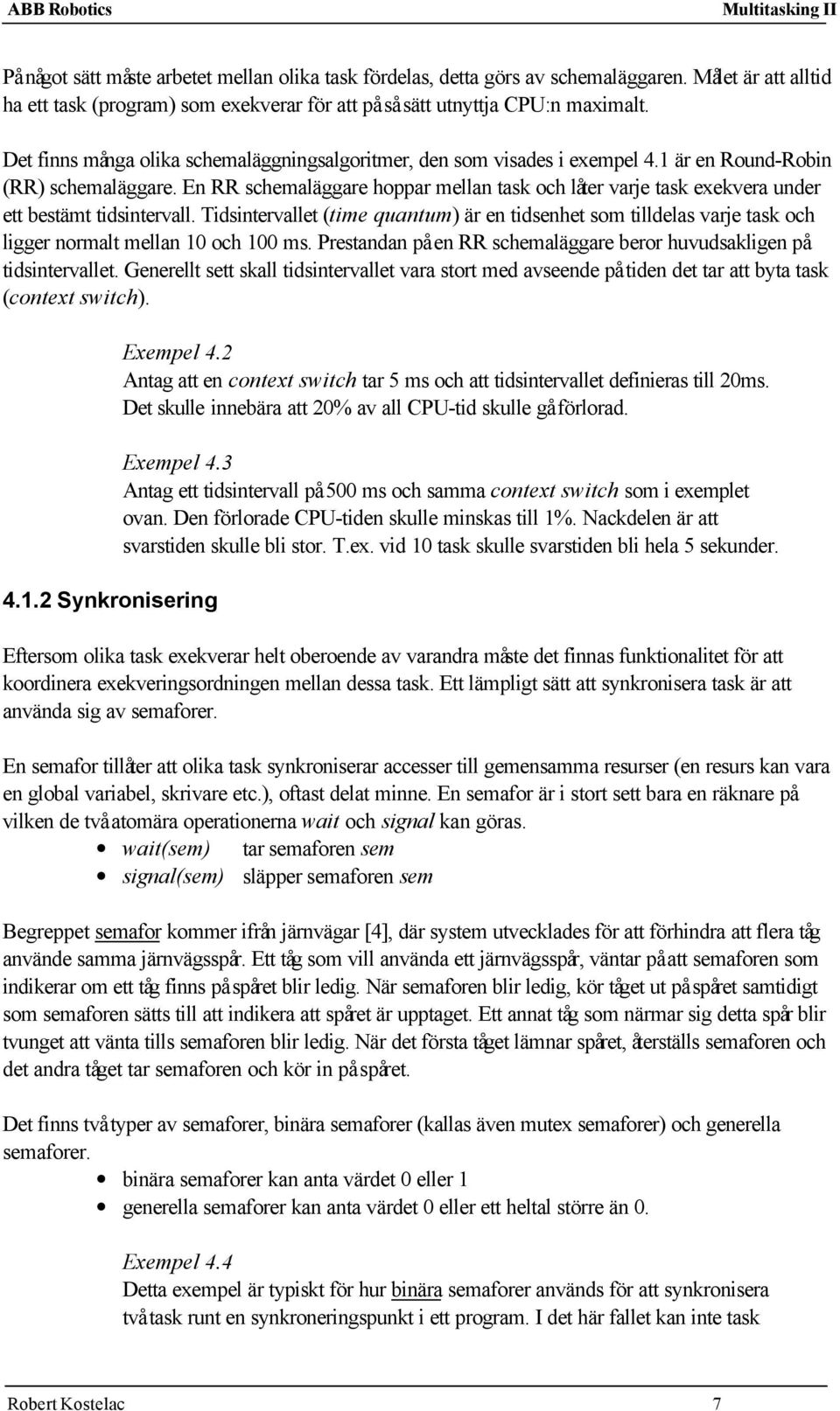 En RR schemaläggare hoppar mellan task och låter varje task exekvera under ett bestämt tidsintervall.