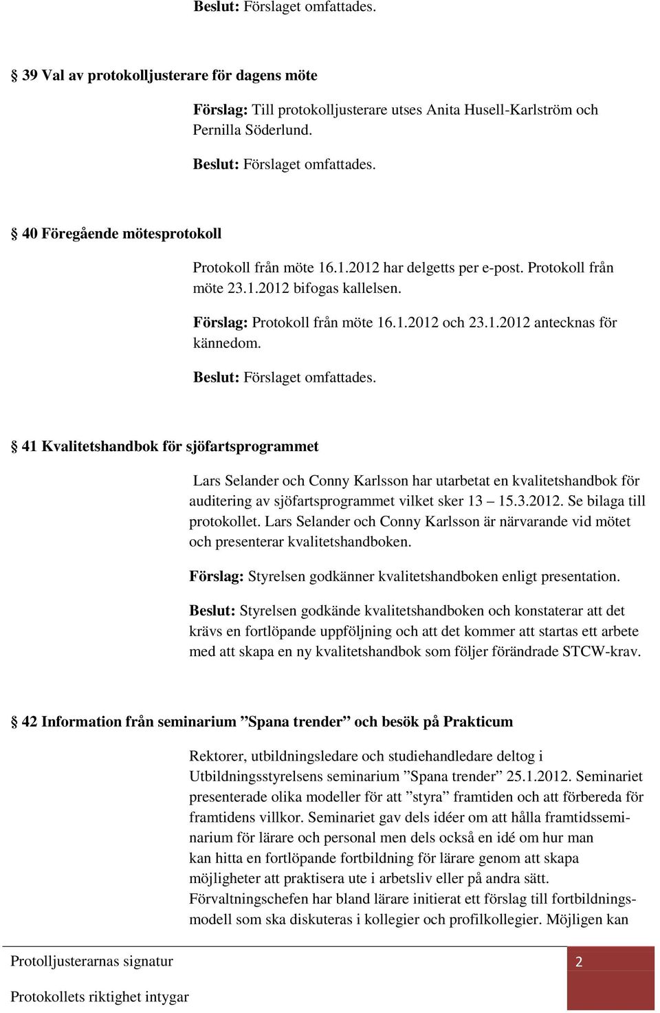 41 Kvalitetshandbok för sjöfartsprogrammet Lars Selander och Conny Karlsson har utarbetat en kvalitetshandbok för auditering av sjöfartsprogrammet vilket sker 13 15.3.2012. Se bilaga till protokollet.